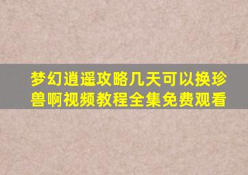 梦幻逍遥攻略几天可以换珍兽啊视频教程全集免费观看