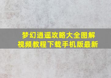 梦幻逍遥攻略大全图解视频教程下载手机版最新