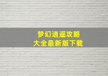 梦幻逍遥攻略大全最新版下载