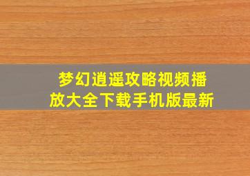 梦幻逍遥攻略视频播放大全下载手机版最新