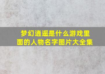 梦幻逍遥是什么游戏里面的人物名字图片大全集