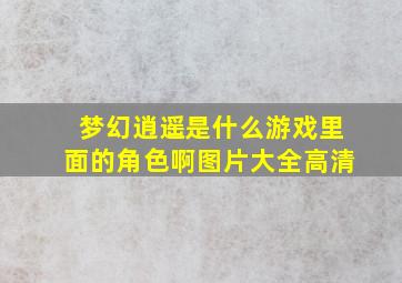 梦幻逍遥是什么游戏里面的角色啊图片大全高清