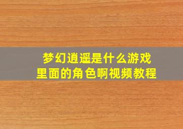 梦幻逍遥是什么游戏里面的角色啊视频教程