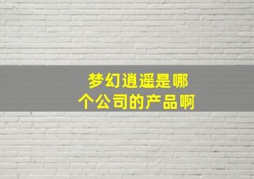 梦幻逍遥是哪个公司的产品啊