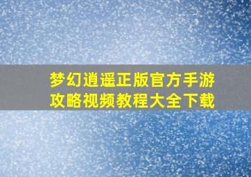 梦幻逍遥正版官方手游攻略视频教程大全下载