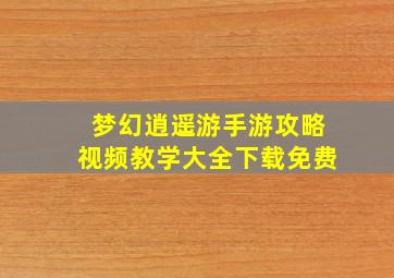 梦幻逍遥游手游攻略视频教学大全下载免费