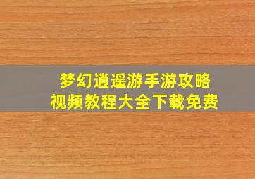 梦幻逍遥游手游攻略视频教程大全下载免费