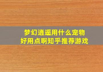 梦幻逍遥用什么宠物好用点啊知乎推荐游戏