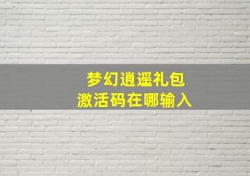 梦幻逍遥礼包激活码在哪输入