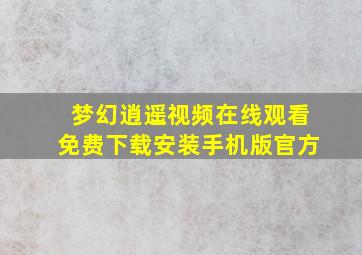 梦幻逍遥视频在线观看免费下载安装手机版官方