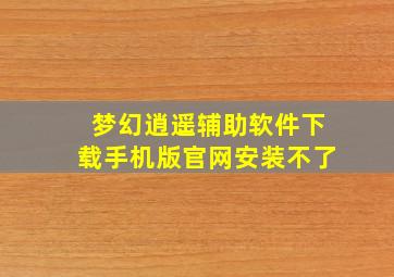 梦幻逍遥辅助软件下载手机版官网安装不了