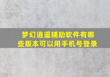 梦幻逍遥辅助软件有哪些版本可以用手机号登录