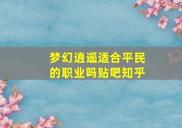 梦幻逍遥适合平民的职业吗贴吧知乎