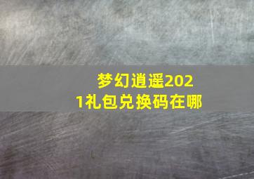 梦幻逍遥2021礼包兑换码在哪