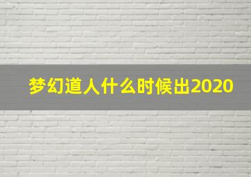 梦幻道人什么时候出2020