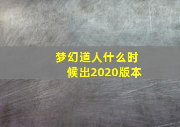 梦幻道人什么时候出2020版本