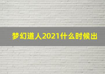 梦幻道人2021什么时候出