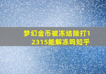 梦幻金币被冻结除打12315能解冻吗知乎