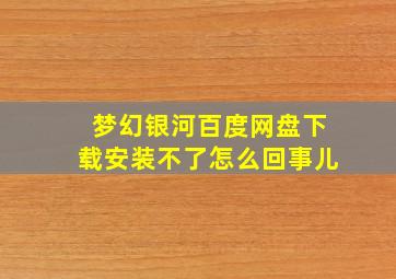 梦幻银河百度网盘下载安装不了怎么回事儿