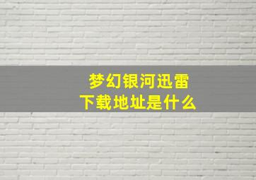 梦幻银河迅雷下载地址是什么