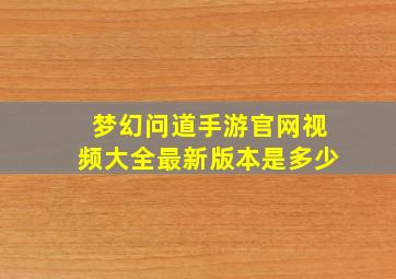 梦幻问道手游官网视频大全最新版本是多少