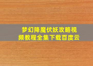 梦幻降魔伏妖攻略视频教程全集下载百度云