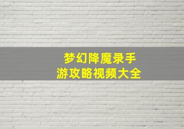 梦幻降魔录手游攻略视频大全