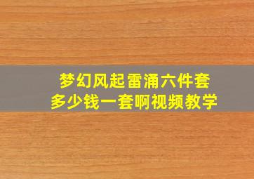 梦幻风起雷涌六件套多少钱一套啊视频教学