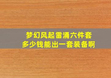 梦幻风起雷涌六件套多少钱能出一套装备啊