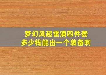 梦幻风起雷涌四件套多少钱能出一个装备啊