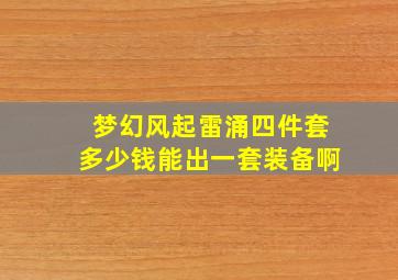 梦幻风起雷涌四件套多少钱能出一套装备啊