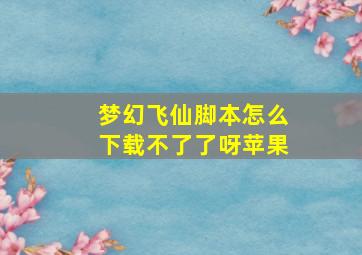 梦幻飞仙脚本怎么下载不了了呀苹果