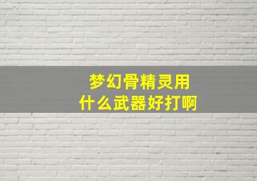 梦幻骨精灵用什么武器好打啊