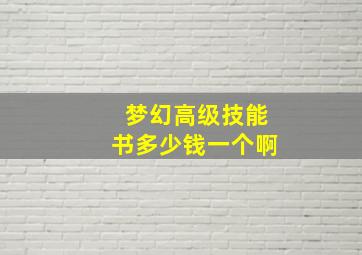 梦幻高级技能书多少钱一个啊