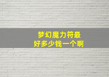 梦幻魔力符最好多少钱一个啊