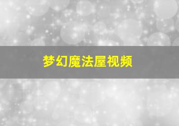 梦幻魔法屋视频