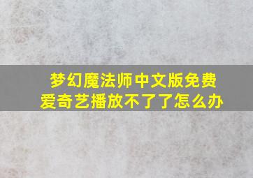 梦幻魔法师中文版免费爱奇艺播放不了了怎么办