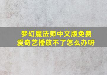 梦幻魔法师中文版免费爱奇艺播放不了怎么办呀