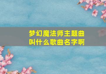 梦幻魔法师主题曲叫什么歌曲名字啊