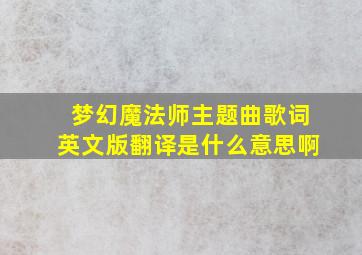 梦幻魔法师主题曲歌词英文版翻译是什么意思啊