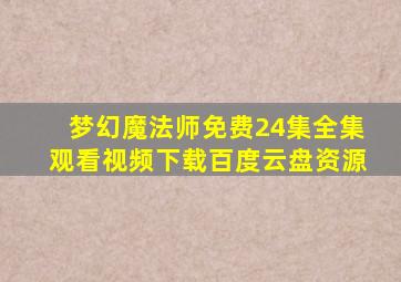 梦幻魔法师免费24集全集观看视频下载百度云盘资源