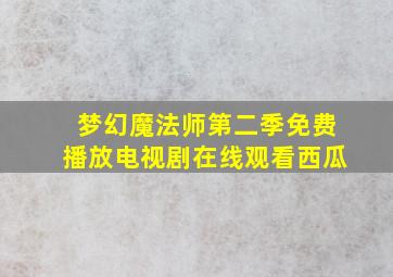 梦幻魔法师第二季免费播放电视剧在线观看西瓜