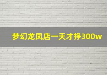 梦幻龙凤店一天才挣300w