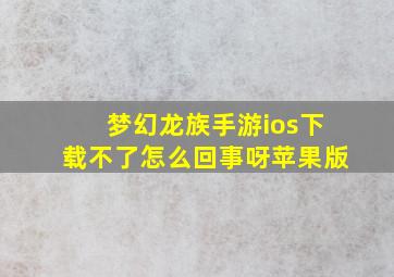 梦幻龙族手游ios下载不了怎么回事呀苹果版