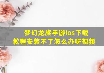 梦幻龙族手游ios下载教程安装不了怎么办呀视频