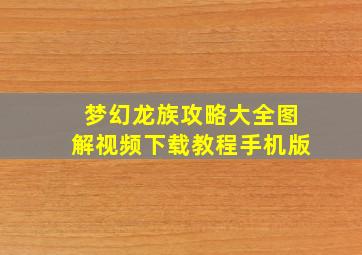 梦幻龙族攻略大全图解视频下载教程手机版