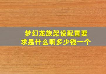 梦幻龙族架设配置要求是什么啊多少钱一个