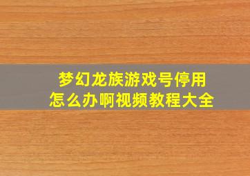 梦幻龙族游戏号停用怎么办啊视频教程大全