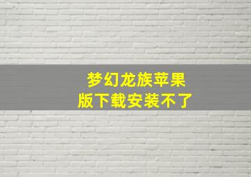 梦幻龙族苹果版下载安装不了