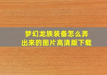 梦幻龙族装备怎么弄出来的图片高清版下载